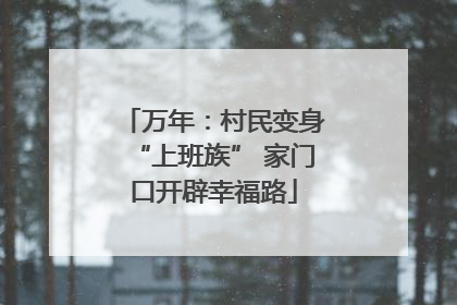 万年：村民变身“上班族” 家门口开辟幸福路