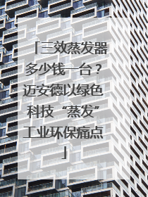 三效蒸发器多少钱一台？迈安德以绿色科技“蒸发”工业环保痛点