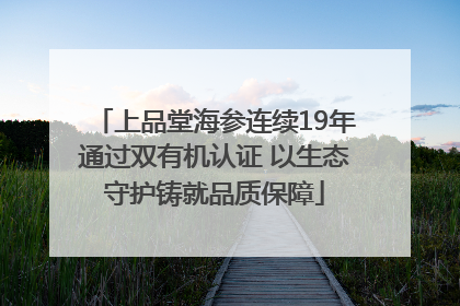 上品堂海参连续19年通过双有机认证 以生态守护铸就品质保障