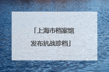 上海市档案馆发布抗战珍档
