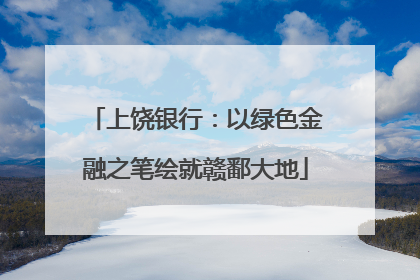 上饶银行：以绿色金融之笔绘就赣鄱大地