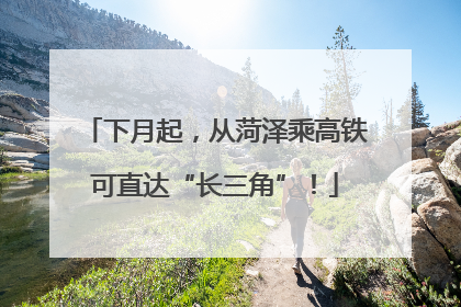 下月起，从菏泽乘高铁可直达“长三角”！
