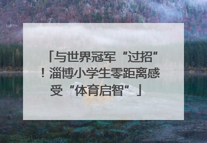 与世界冠军“过招”！淄博小学生零距离感受“体育启智”