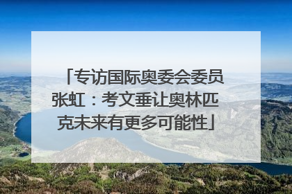 专访国际奥委会委员张虹：考文垂让奥林匹克未来有更多可能性