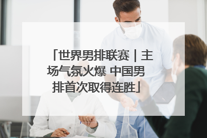 世界男排联赛｜主场气氛火爆 中国男排首次取得连胜