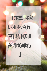 东盟国家标准化合作官员研修班在潍坊举行