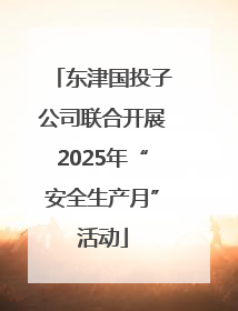 东津国投子公司联合开展2025年“安全生产月”活动