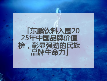 东鹏饮料入围2025年中国品牌价值榜，彰显强劲的民族品牌生命力