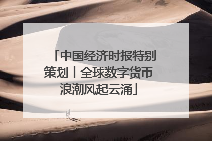 中国经济时报特别策划丨全球数字货币浪潮风起云涌