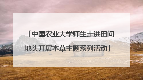 中国农业大学师生走进田间地头开展本草主题系列活动