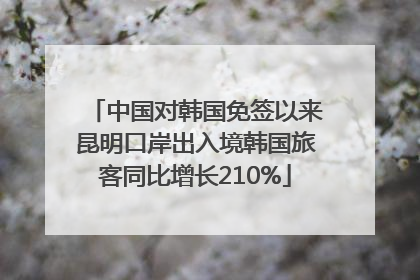 中国对韩国免签以来昆明口岸出入境韩国旅客同比增长210%