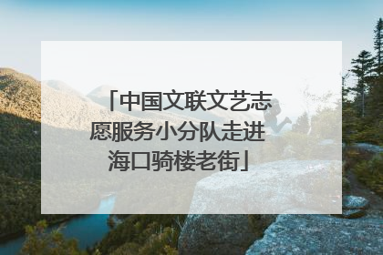 中国文联文艺志愿服务小分队走进海口骑楼老街