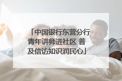 中国银行东营分行青年讲师进社区 普及信访知识润民心