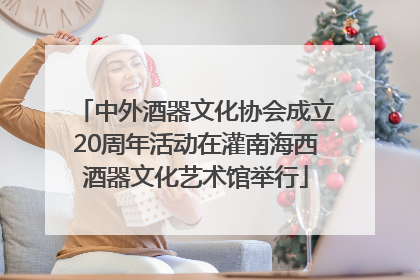 中外酒器文化协会成立20周年活动在灌南海西酒器文化艺术馆举行
