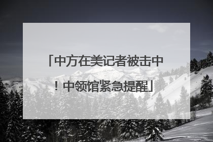 中方在美记者被击中！中领馆紧急提醒