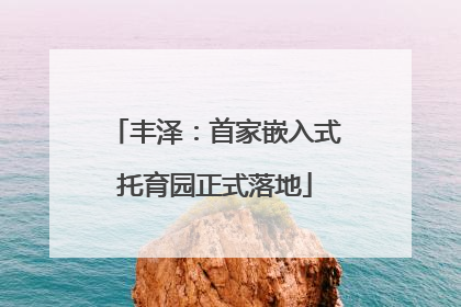 丰泽：首家嵌入式托育园正式落地