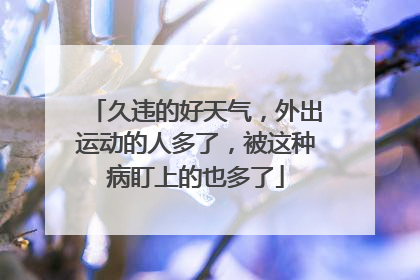久违的好天气，外出运动的人多了，被这种病盯上的也多了