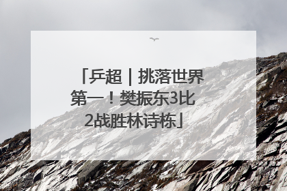 乒超｜挑落世界第一！樊振东3比2战胜林诗栋