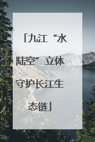 九江“水陆空”立体守护长江生态链