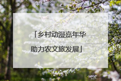 乡村动漫嘉年华助力农文旅发展