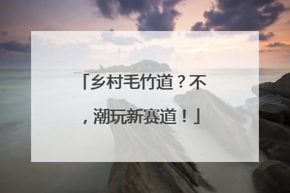 乡村毛竹道？不，潮玩新赛道！