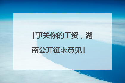 事关你的工资，湖南公开征求意见