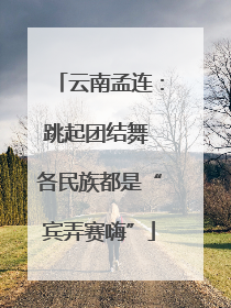 云南孟连：跳起团结舞 各民族都是“宾弄赛嗨”