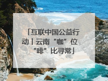 互联中国公益行动丨云南“咖”位“啡”比寻常