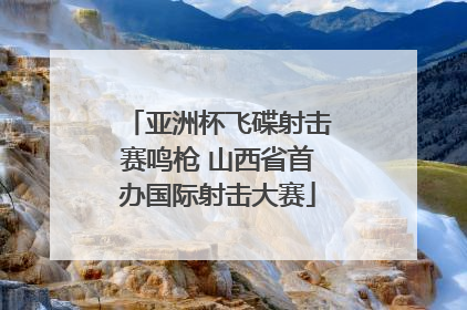 亚洲杯飞碟射击赛鸣枪 山西省首办国际射击大赛
