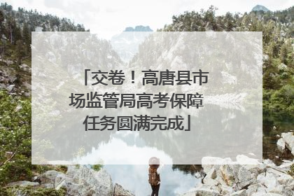 交卷！高唐县市场监管局高考保障任务圆满完成