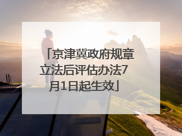 京津冀政府规章立法后评估办法7月1日起生效