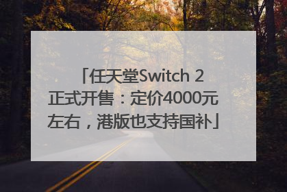 任天堂Switch 2正式开售：定价4000元左右，港版也支持国补