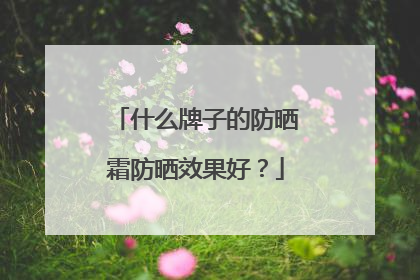 什么牌子的防晒霜防晒效果好？