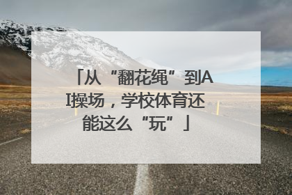 从“翻花绳”到AI操场，学校体育还能这么“玩”