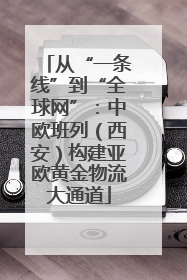 从“一条线”到“全球网”：中欧班列（西安）构建亚欧黄金物流大通道