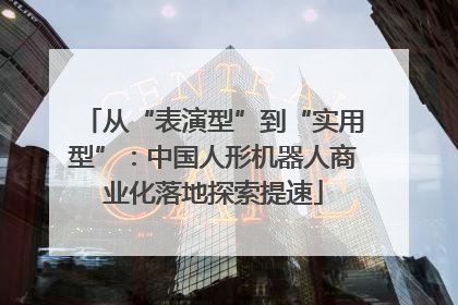 从“表演型”到“实用型”：中国人形机器人商业化落地探索提速