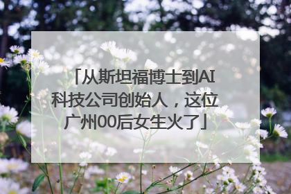 从斯坦福博士到AI科技公司创始人，这位广州00后女生火了