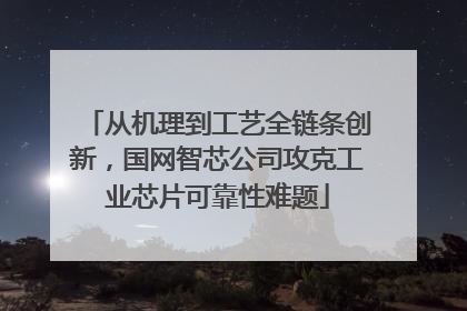从机理到工艺全链条创新，国网智芯公司攻克工业芯片可靠性难题