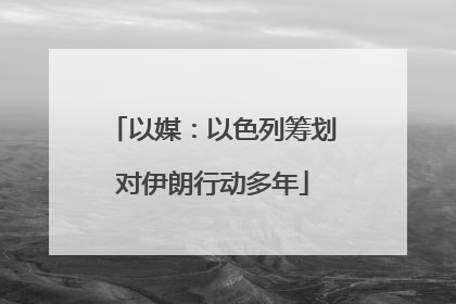 以媒：以色列筹划对伊朗行动多年
