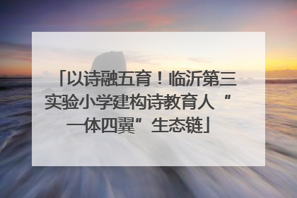 以诗融五育！临沂第三实验小学建构诗教育人“一体四翼”生态链
