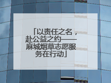 以责任之名，赴公益之约——麻城烟草志愿服务在行动