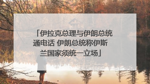 伊拉克总理与伊朗总统通电话 伊朗总统称伊斯兰国家须统一立场