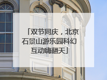 双节同庆，北京石景山游乐园科幻互动嗨翻天