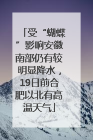 受“蝴蝶”影响安徽南部仍有较明显降水，19日前合肥以北有高温天气