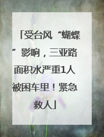 受台风“蝴蝶”影响，三亚路面积水严重1人被困车里！紧急救人