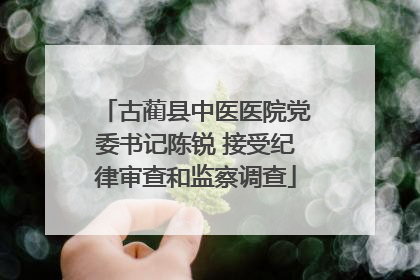 古蔺县中医医院党委书记陈锐 接受纪律审查和监察调查