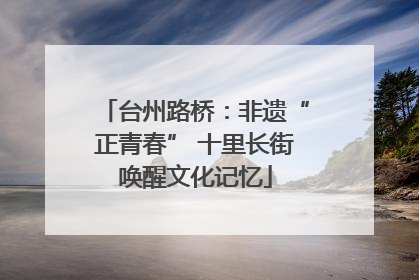 台州路桥：非遗“正青春” 十里长街唤醒文化记忆