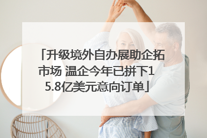 升级境外自办展助企拓市场 温企今年已拼下15.8亿美元意向订单