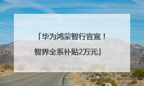 华为鸿蒙智行官宣！智界全系补贴2万元
