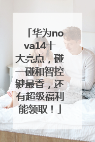 华为nova14十大亮点，碰一碰和智控键最香，还有超级福利能领取！